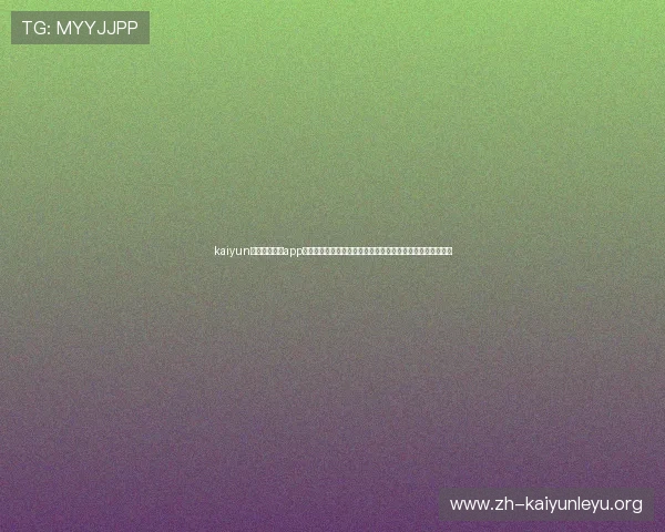 kaiyun官方网站下载app，享受高清直播和实时比分，精彩呈现每一场世界杯比赛瞬间
