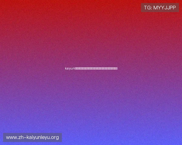 kaiyun游戏入口：世界杯官方合作平台提供的赛事资讯与互动娱乐内容